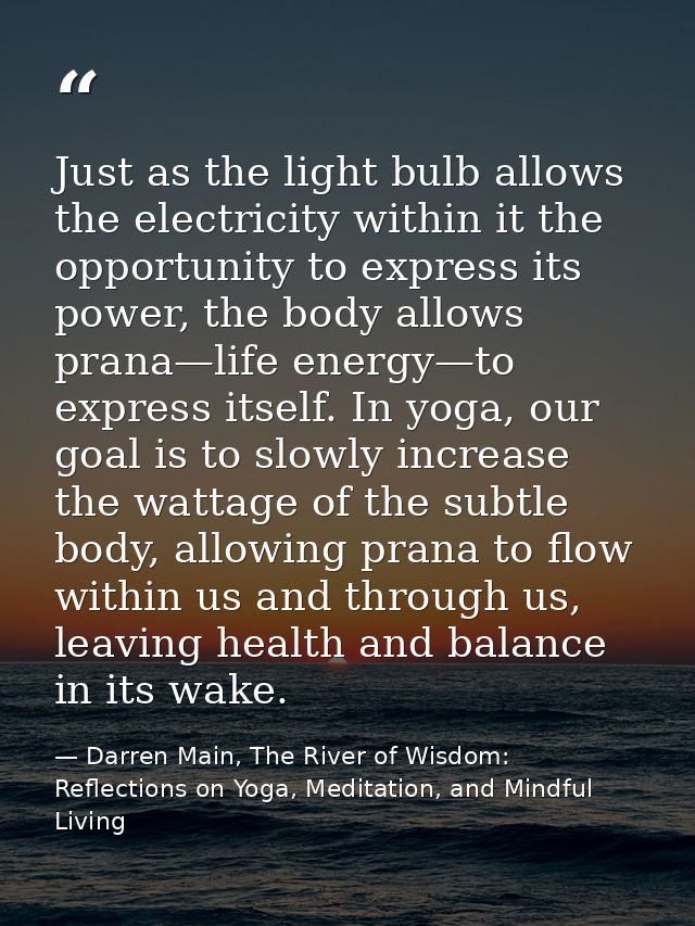 Just as the light bulb allows the electricity within it the opportunity to express its power, the body allows prana—life — Darren Main, The River of Wisdom: Reflections on Yoga, Meditation, and Mindful Living