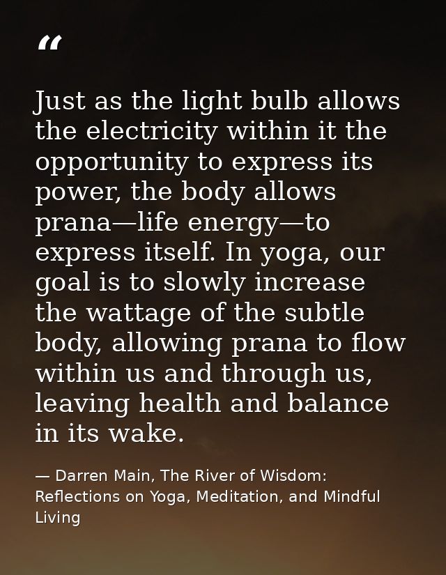 Just as the light bulb allows the electricity within it the opportunity to express its power, the body allows prana—life — Darren Main, The River of Wisdom: Reflections on Yoga, Meditation, and Mindful Living