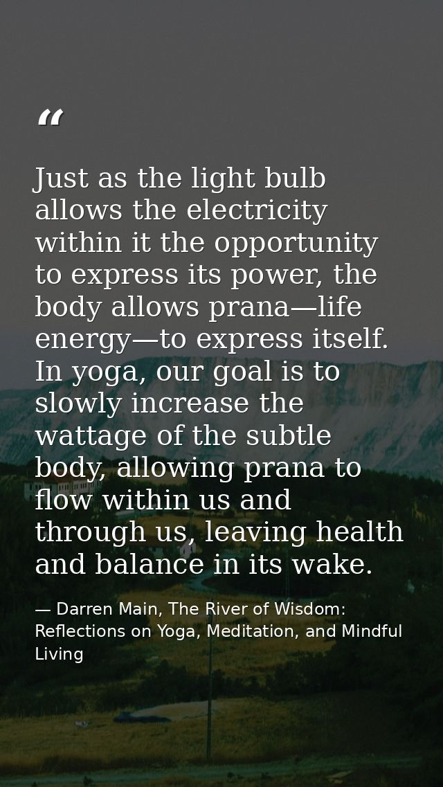 Just as the light bulb allows the electricity within it the opportunity to express its power, the body allows prana—life — Darren Main, The River of Wisdom: Reflections on Yoga, Meditation, and Mindful Living