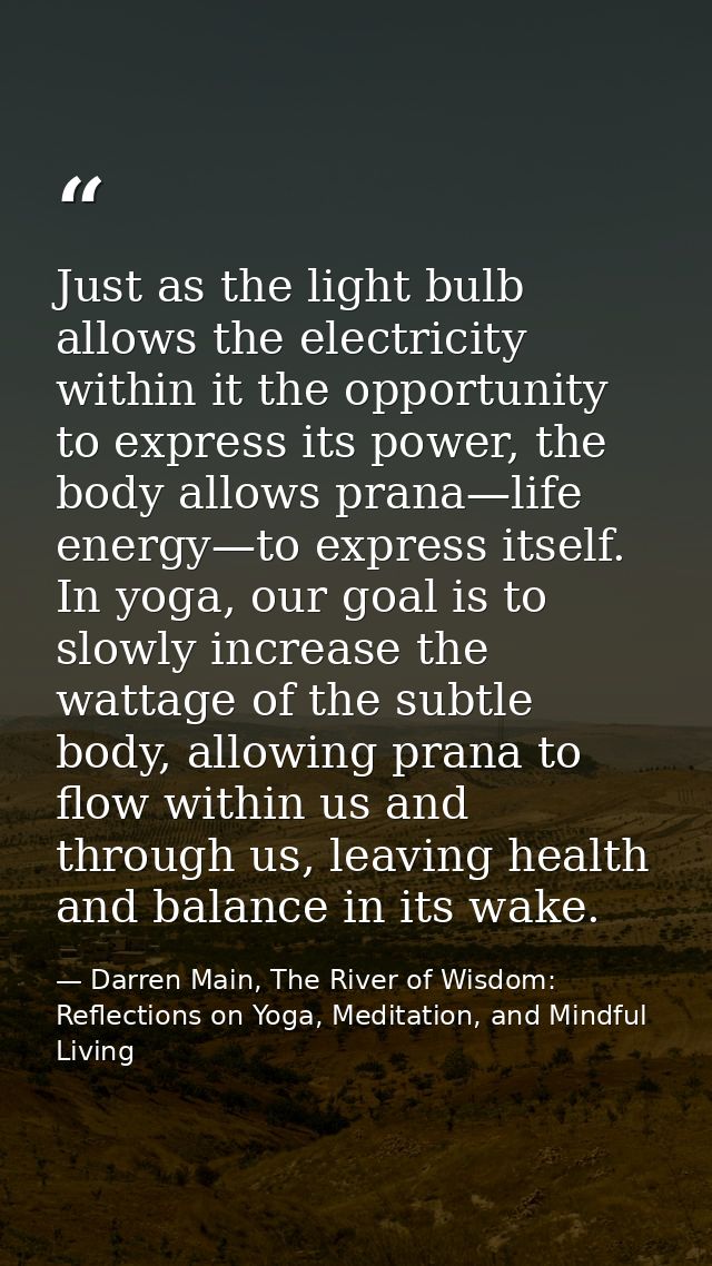 Just as the light bulb allows the electricity within it the opportunity to express its power, the body allows prana—life — Darren Main, The River of Wisdom: Reflections on Yoga, Meditation, and Mindful Living