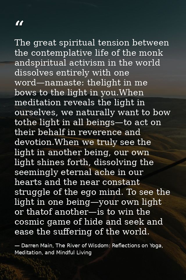 The great spiritual tension between the contemplative life of the monk andspiritual activism in the world dissolves enti — Darren Main, The River of Wisdom: Reflections on Yoga, Meditation, and Mindful Living