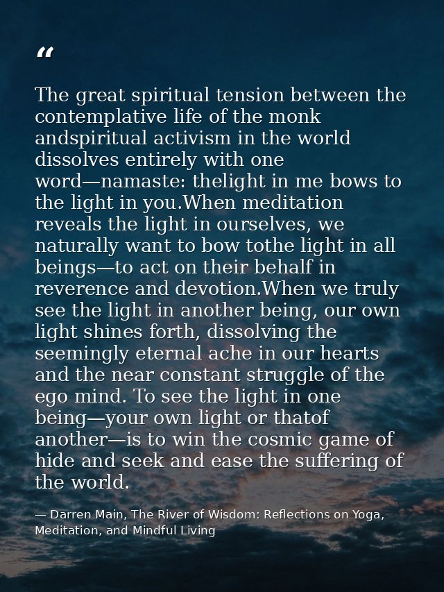 The great spiritual tension between the contemplative life of the monk andspiritual activism in the world dissolves enti — Darren Main, The River of Wisdom: Reflections on Yoga, Meditation, and Mindful Living