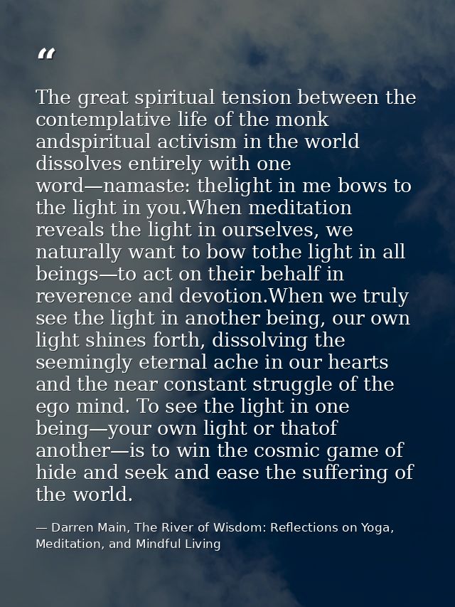 The great spiritual tension between the contemplative life of the monk andspiritual activism in the world dissolves enti — Darren Main, The River of Wisdom: Reflections on Yoga, Meditation, and Mindful Living