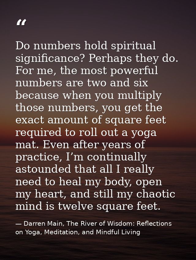 Do numbers hold spiritual significance? Perhaps they do. For me, the most powerful numbers are two and six because when  — Darren Main, The River of Wisdom: Reflections on Yoga, Meditation, and Mindful Living
