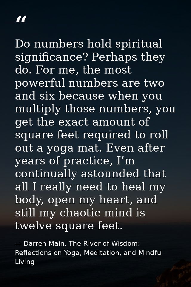 Do numbers hold spiritual significance? Perhaps they do. For me, the most powerful numbers are two and six because when  — Darren Main, The River of Wisdom: Reflections on Yoga, Meditation, and Mindful Living