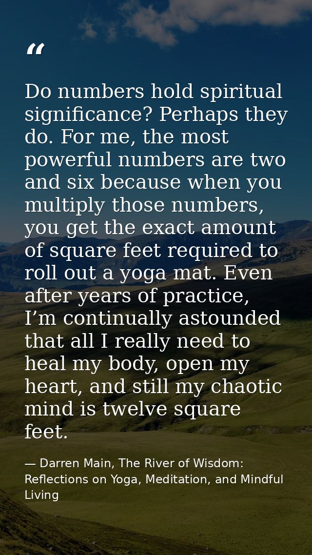 Do numbers hold spiritual significance? Perhaps they do. For me, the most powerful numbers are two and six because when  — Darren Main, The River of Wisdom: Reflections on Yoga, Meditation, and Mindful Living