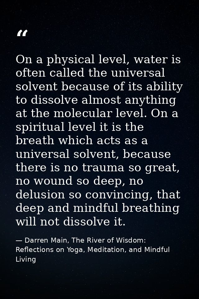 On a physical level, water is often called the universal solvent because of its ability to dissolve almost anything at t — Darren Main, The River of Wisdom: Reflections on Yoga, Meditation, and Mindful Living