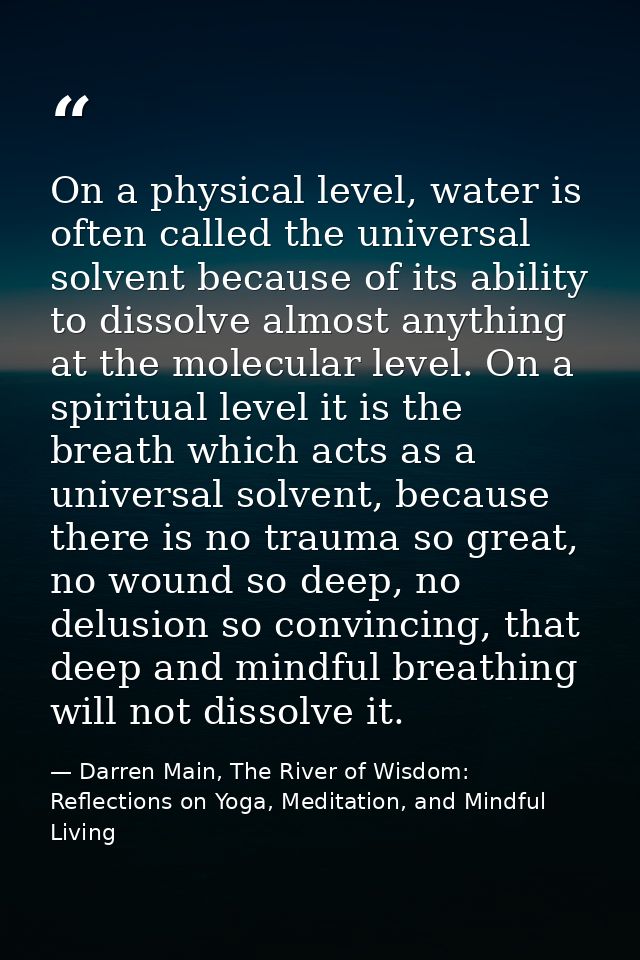 On a physical level, water is often called the universal solvent because of its ability to dissolve almost anything at t — Darren Main, The River of Wisdom: Reflections on Yoga, Meditation, and Mindful Living