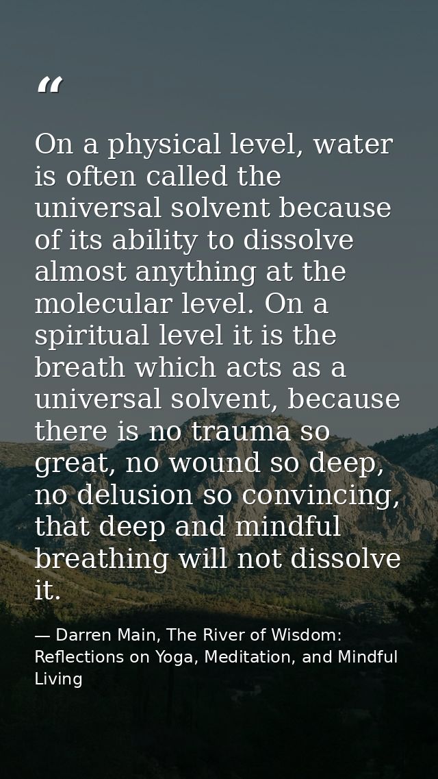 On a physical level, water is often called the universal solvent because of its ability to dissolve almost anything at t — Darren Main, The River of Wisdom: Reflections on Yoga, Meditation, and Mindful Living