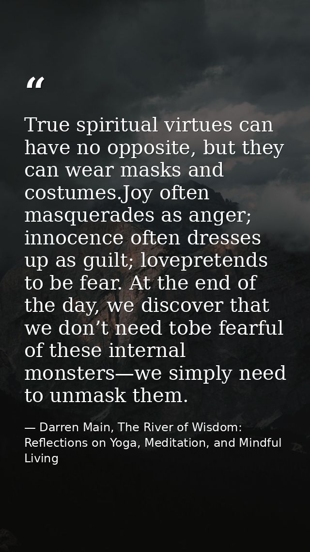 True spiritual virtues can have no opposite, but they can wear masks and costumes.Joy often masquerades as anger; innoce — Darren Main, The River of Wisdom: Reflections on Yoga, Meditation, and Mindful Living