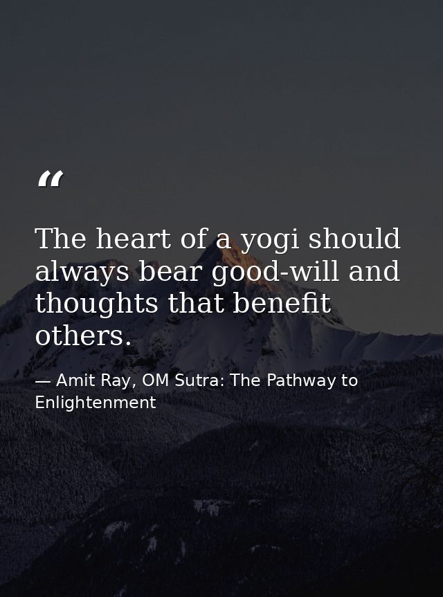 The heart of a yogi should always bear good-will and thoughts that benefit others. — Amit Ray, OM Sutra: The Pathway to Enlightenment
