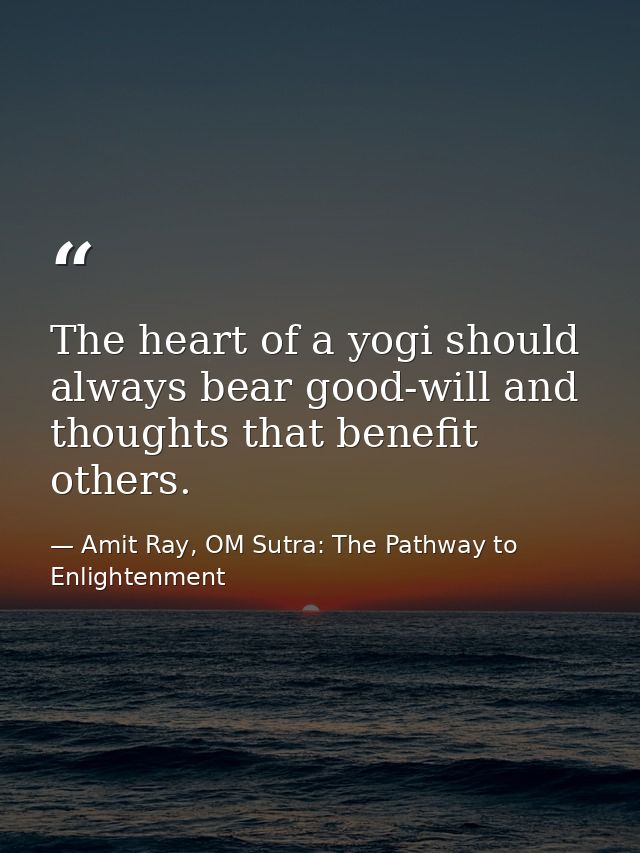 The heart of a yogi should always bear good-will and thoughts that benefit others. — Amit Ray, OM Sutra: The Pathway to Enlightenment