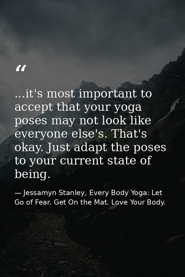 ...it's most important to accept that your yoga poses may not look like everyone else's. That's okay. Just adapt the pos — Jessamyn Stanley, Every Body Yoga: Let Go of Fear. Get On the Mat. Love Your Body.