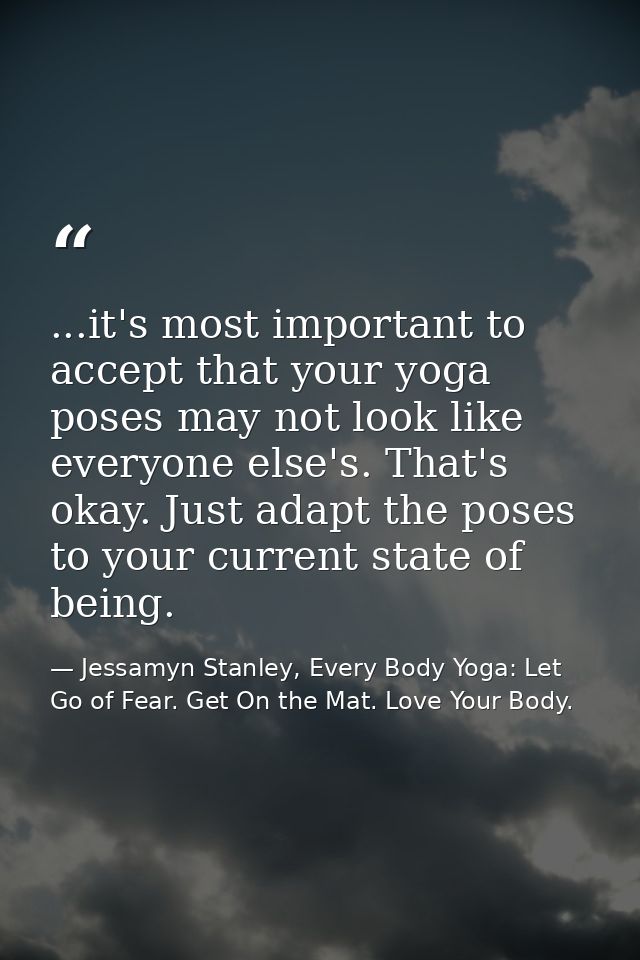 ...it's most important to accept that your yoga poses may not look like everyone else's. That's okay. Just adapt the pos — Jessamyn Stanley, Every Body Yoga: Let Go of Fear. Get On the Mat. Love Your Body.