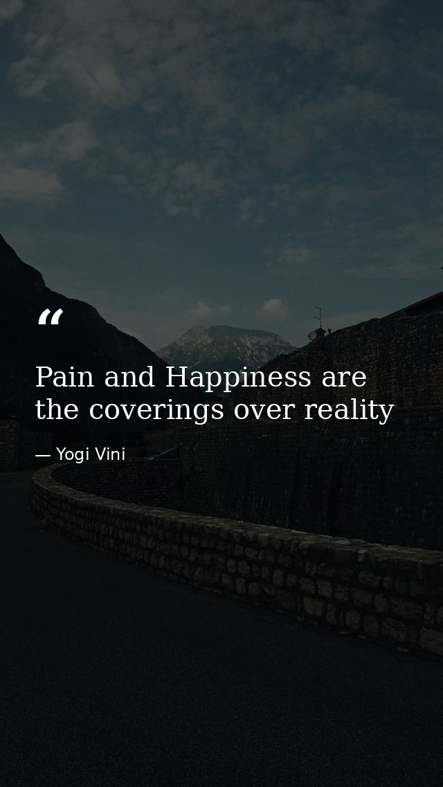 Pain and Happiness are the coverings over reality — Yogi Vini