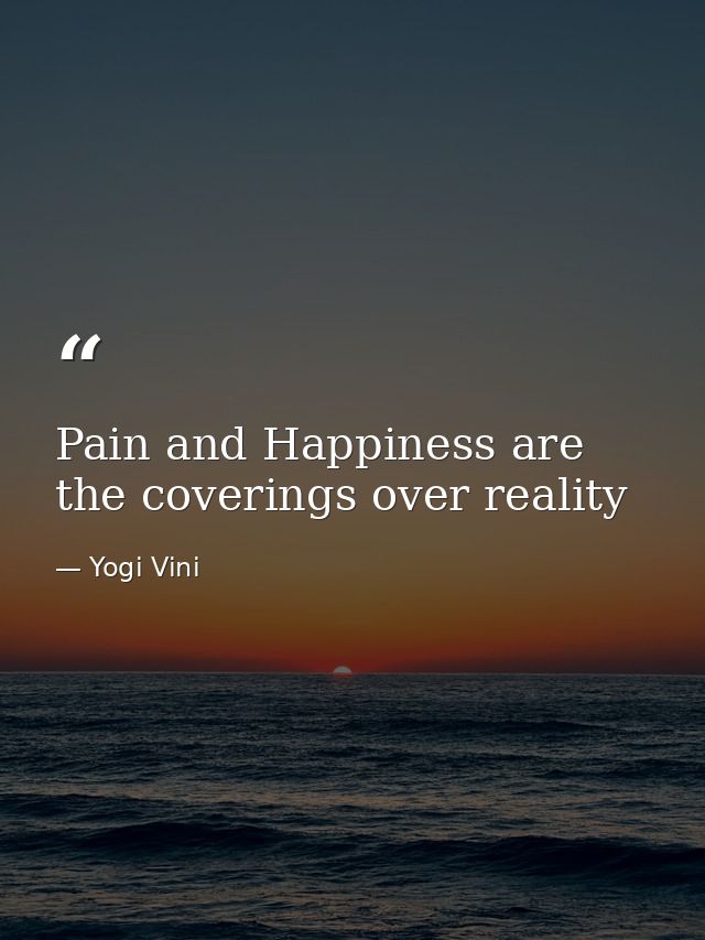Pain and Happiness are the coverings over reality — Yogi Vini