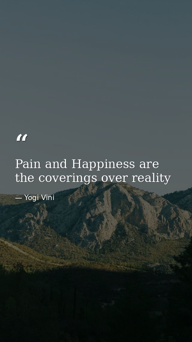Pain and Happiness are the coverings over reality — Yogi Vini