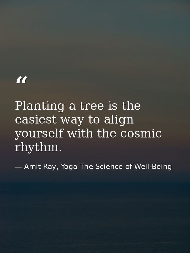 Planting a tree is the easiest way to align yourself with the cosmic rhythm. — Amit Ray, Yoga The Science of Well-Being