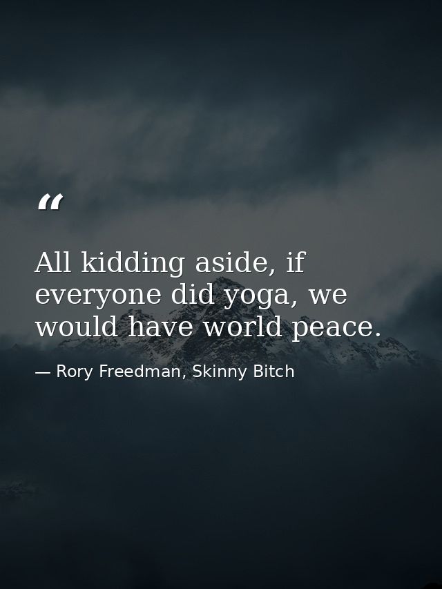 All kidding aside, if everyone did yoga, we would have world peace. — Rory Freedman, Skinny Bitch