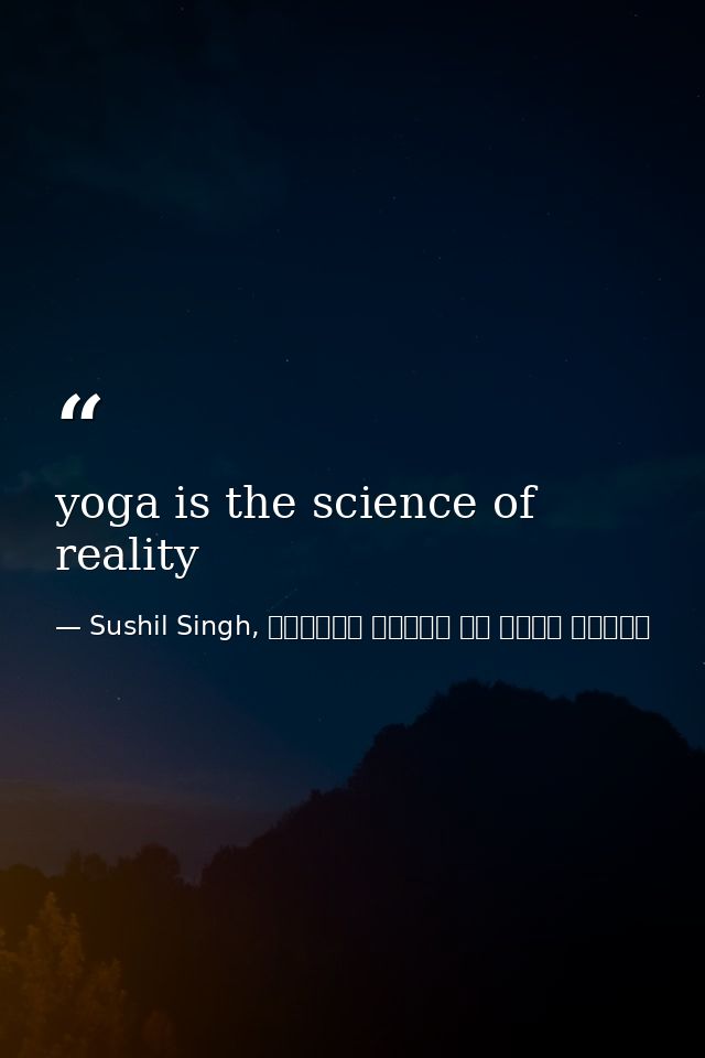 yoga is the science of reality — Sushil Singh, व्यस्त लोगों के लिये ध्यान