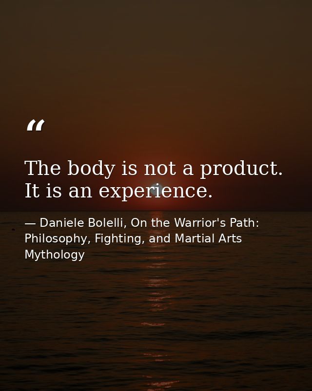 The body is not a product. It is an experience. — Daniele Bolelli, On the Warrior's Path: Philosophy, Fighting, and Martial Arts Mythology