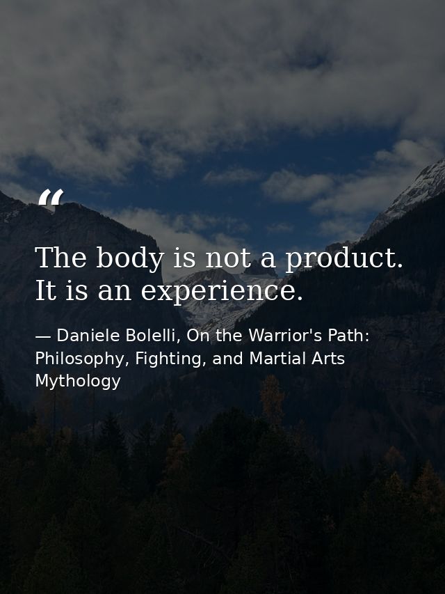The body is not a product. It is an experience. — Daniele Bolelli, On the Warrior's Path: Philosophy, Fighting, and Martial Arts Mythology