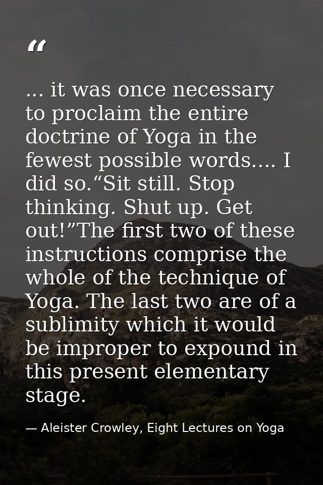 ... it was once necessary to proclaim the entire doctrine of Yoga in the fewest possible words.... I did so.“Sit still.  — Aleister Crowley, Eight Lectures on Yoga