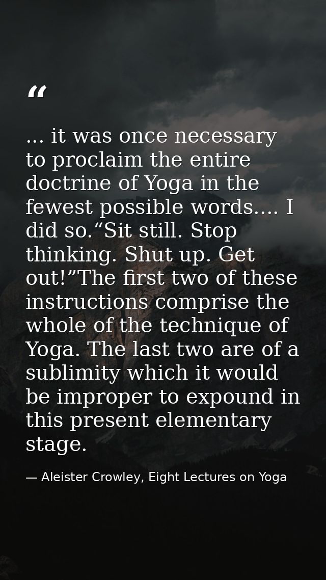... it was once necessary to proclaim the entire doctrine of Yoga in the fewest possible words.... I did so.“Sit still.  — Aleister Crowley, Eight Lectures on Yoga