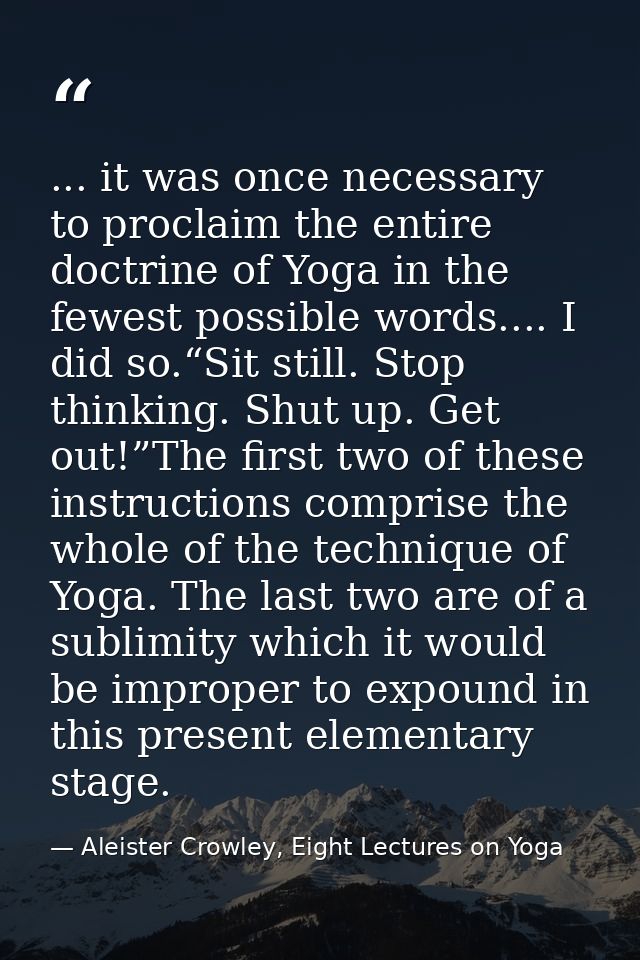 ... it was once necessary to proclaim the entire doctrine of Yoga in the fewest possible words.... I did so.“Sit still.  — Aleister Crowley, Eight Lectures on Yoga