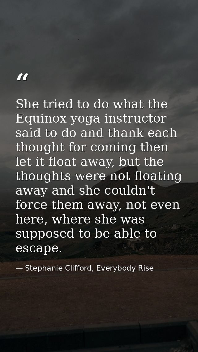She tried to do what the Equinox yoga instructor said to do and thank each thought for coming then let it float away, bu — Stephanie Clifford, Everybody Rise