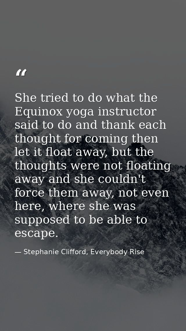 She tried to do what the Equinox yoga instructor said to do and thank each thought for coming then let it float away, bu — Stephanie Clifford, Everybody Rise