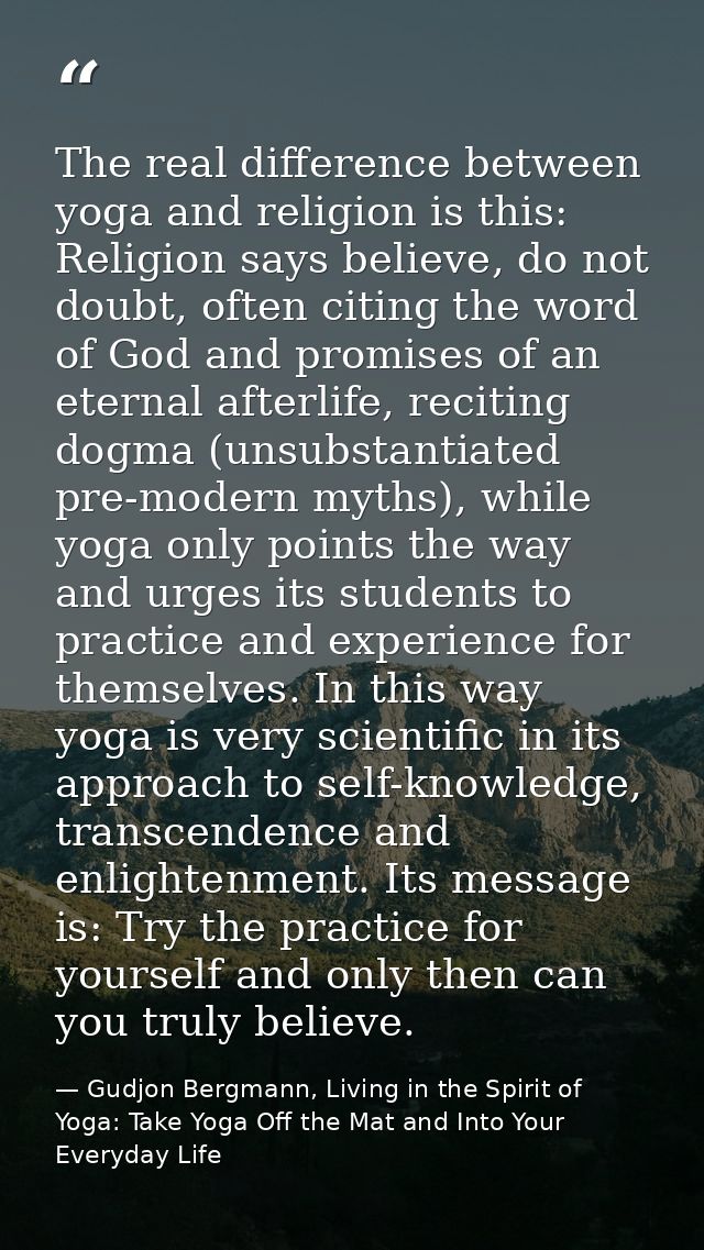 The real difference between yoga and religion is this: Religion says believe, do not doubt, often citing the word of God — Gudjon Bergmann, Living in the Spirit of Yoga: Take Yoga Off the Mat and Into Your Everyday Life