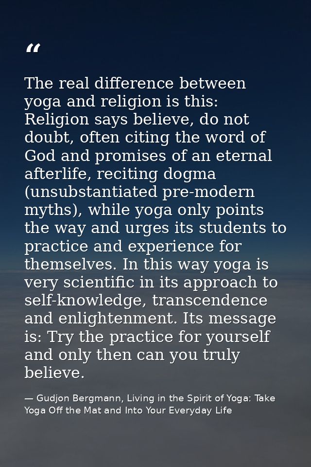 The real difference between yoga and religion is this: Religion says believe, do not doubt, often citing the word of God — Gudjon Bergmann, Living in the Spirit of Yoga: Take Yoga Off the Mat and Into Your Everyday Life
