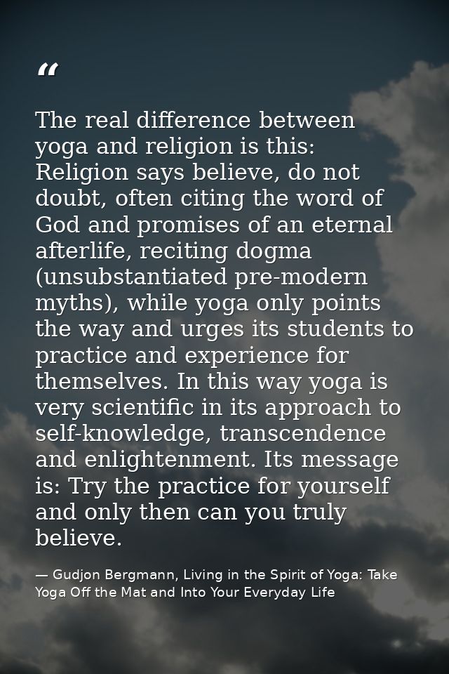 The real difference between yoga and religion is this: Religion says believe, do not doubt, often citing the word of God — Gudjon Bergmann, Living in the Spirit of Yoga: Take Yoga Off the Mat and Into Your Everyday Life