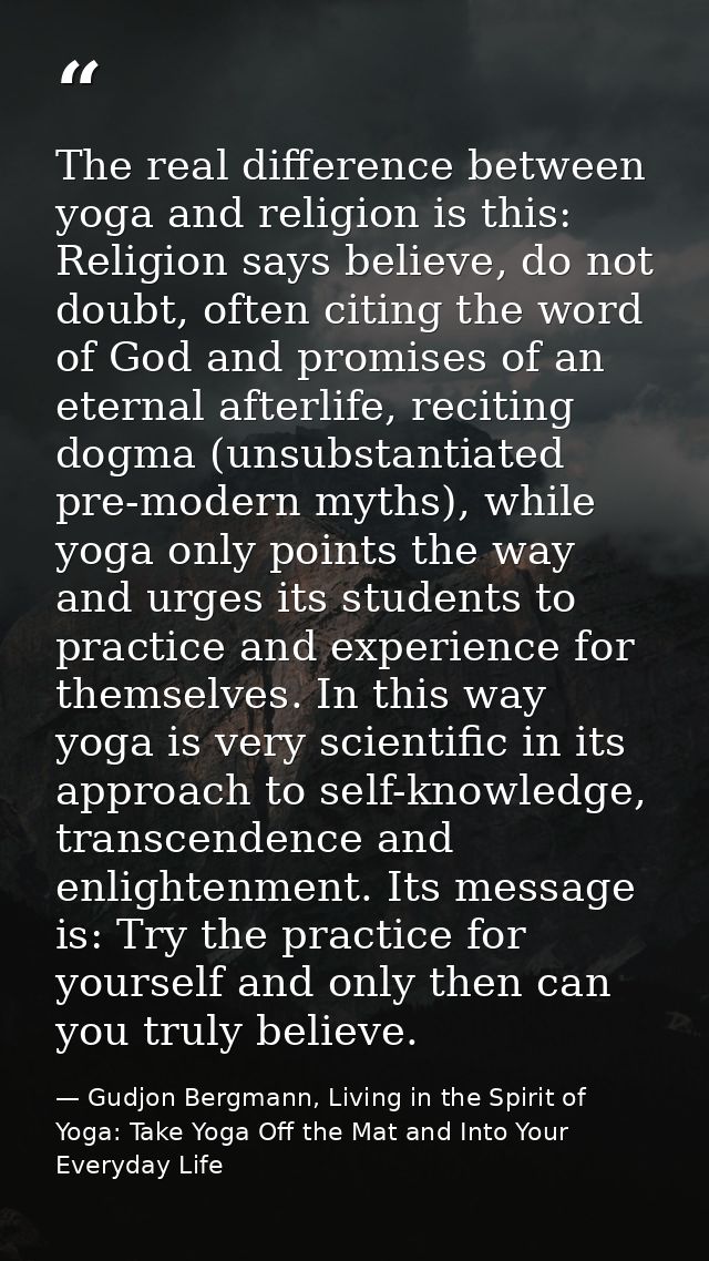 The real difference between yoga and religion is this: Religion says believe, do not doubt, often citing the word of God — Gudjon Bergmann, Living in the Spirit of Yoga: Take Yoga Off the Mat and Into Your Everyday Life