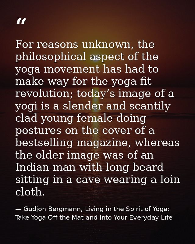 For reasons unknown, the philosophical aspect of the yoga movement has had to make way for the yoga fit revolution; toda — Gudjon Bergmann, Living in the Spirit of Yoga: Take Yoga Off the Mat and Into Your Everyday Life