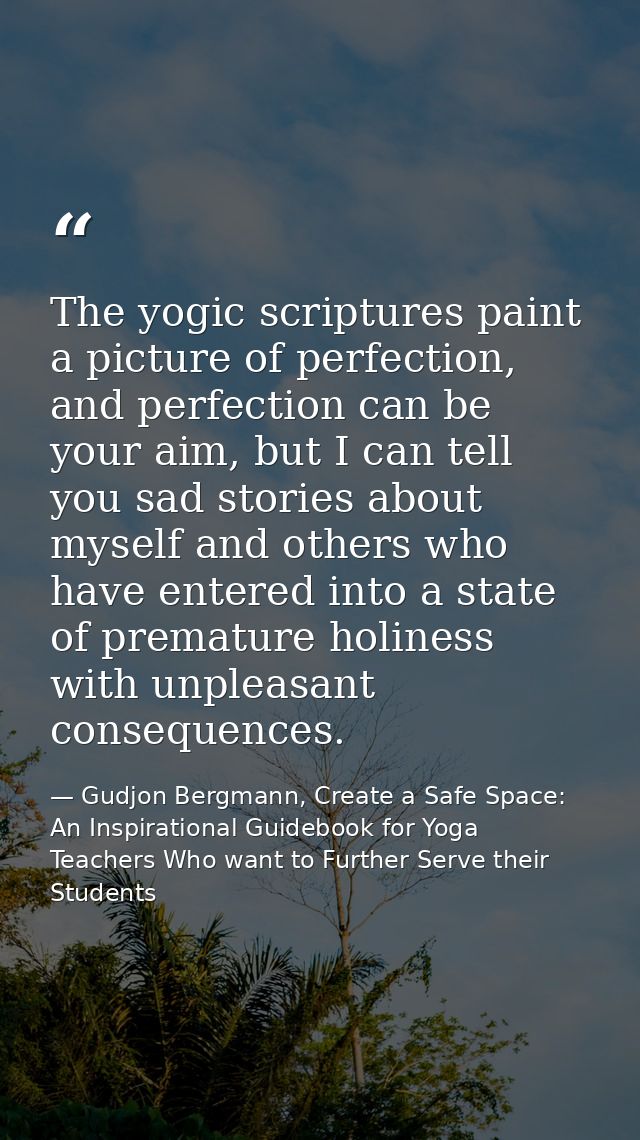 The yogic scriptures paint a picture of perfection, and perfection can be your aim, but I can tell you sad stories about — Gudjon Bergmann, Create a Safe Space: An Inspirational Guidebook for Yoga Teachers Who want to Further Serve their Students