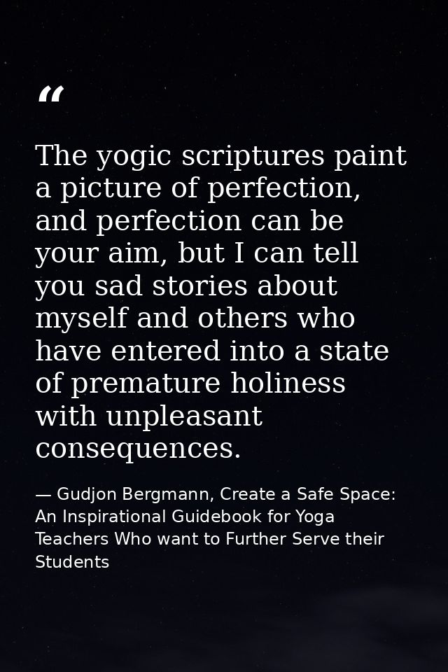 The yogic scriptures paint a picture of perfection, and perfection can be your aim, but I can tell you sad stories about — Gudjon Bergmann, Create a Safe Space: An Inspirational Guidebook for Yoga Teachers Who want to Further Serve their Students