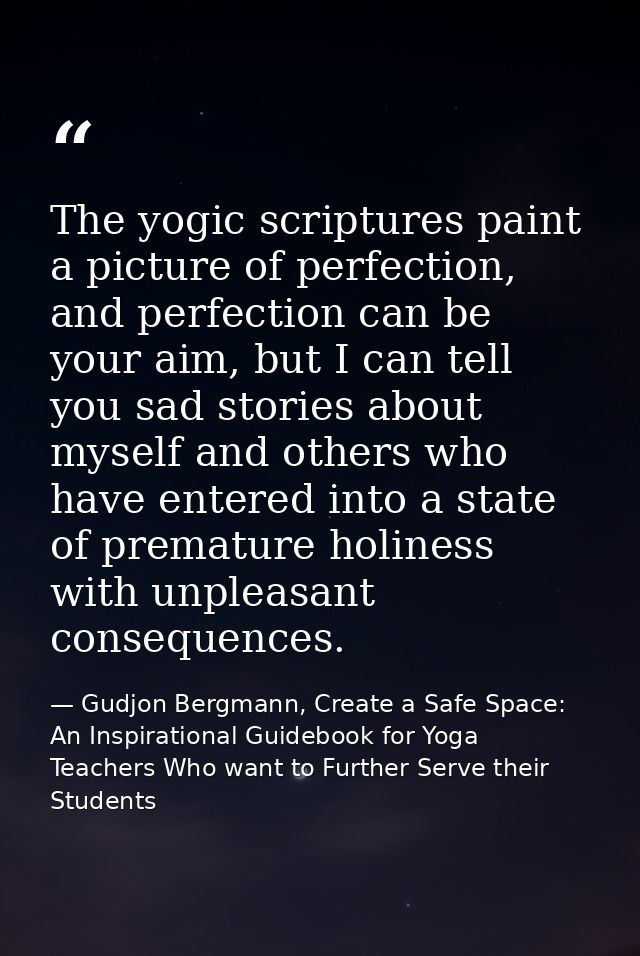 The yogic scriptures paint a picture of perfection, and perfection can be your aim, but I can tell you sad stories about — Gudjon Bergmann, Create a Safe Space: An Inspirational Guidebook for Yoga Teachers Who want to Further Serve their Students