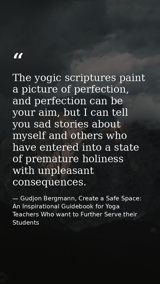 The yogic scriptures paint a picture of perfection, and perfection can be your aim, but I can tell you sad stories about — Gudjon Bergmann, Create a Safe Space: An Inspirational Guidebook for Yoga Teachers Who want to Further Serve their Students