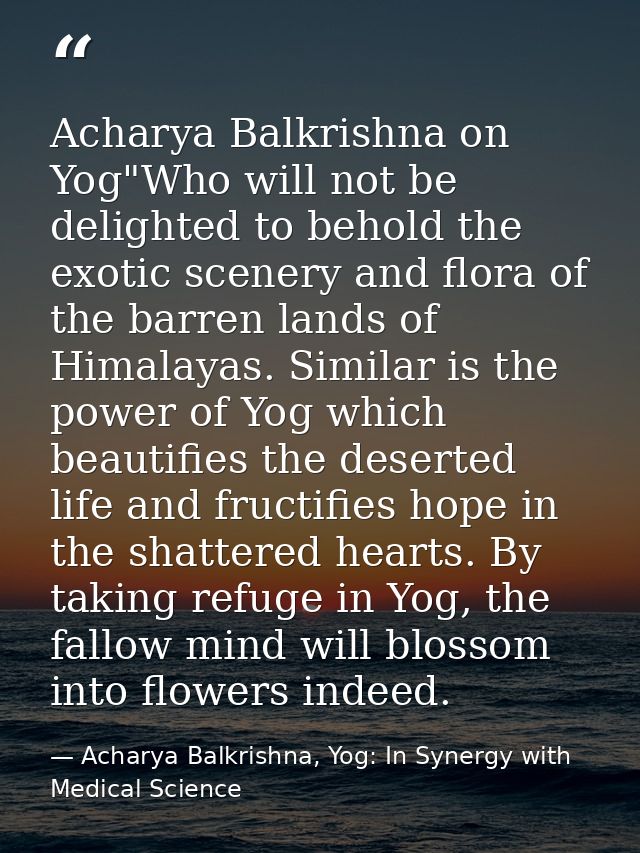 Acharya Balkrishna on Yog"Who will not be delighted to behold the exotic scenery and flora of the barren lands of Himala — Acharya Balkrishna, Yog: In Synergy with Medical Science