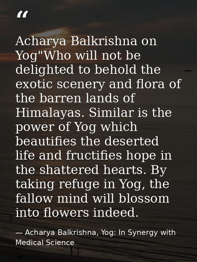 Acharya Balkrishna on Yog"Who will not be delighted to behold the exotic scenery and flora of the barren lands of Himala — Acharya Balkrishna, Yog: In Synergy with Medical Science