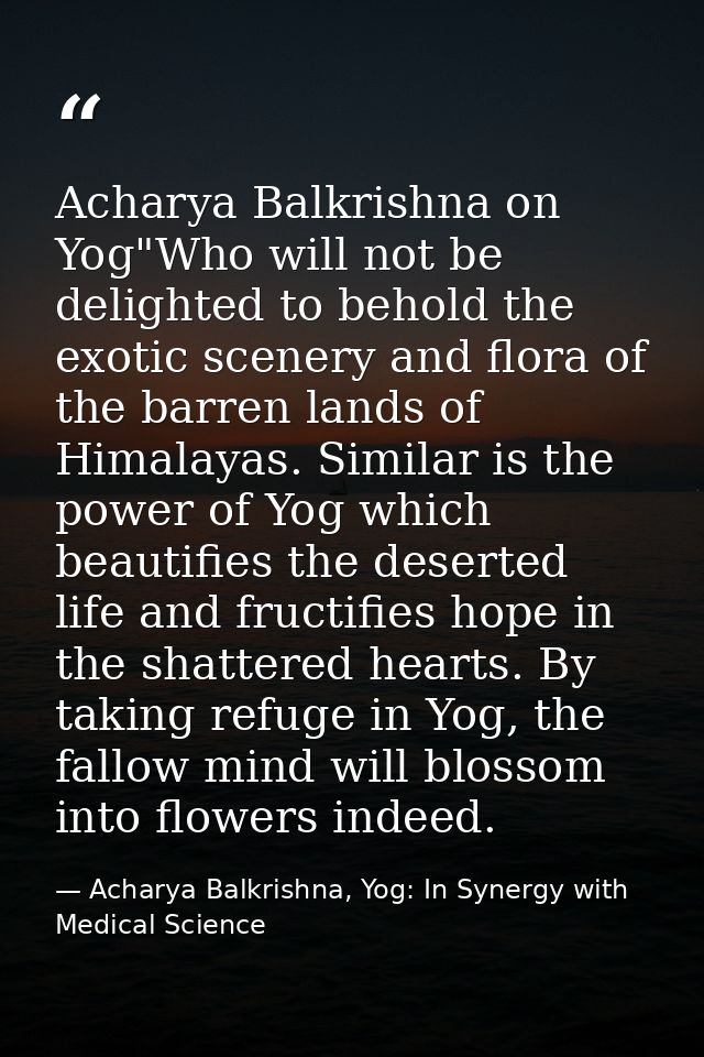 Acharya Balkrishna on Yog"Who will not be delighted to behold the exotic scenery and flora of the barren lands of Himala — Acharya Balkrishna, Yog: In Synergy with Medical Science