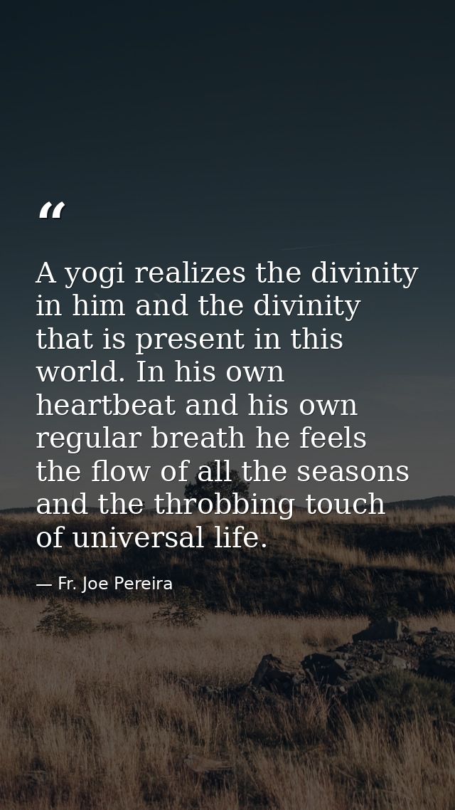 A yogi realizes the divinity in him and the divinity that is present in this world. In his own heartbeat and his own reg — Fr. Joe Pereira