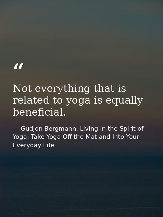 Not everything that is related to yoga is equally beneficial. — Gudjon Bergmann, Living in the Spirit of Yoga: Take Yoga Off the Mat and Into Your Everyday Life