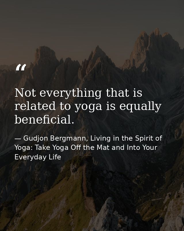 Not everything that is related to yoga is equally beneficial. — Gudjon Bergmann, Living in the Spirit of Yoga: Take Yoga Off the Mat and Into Your Everyday Life