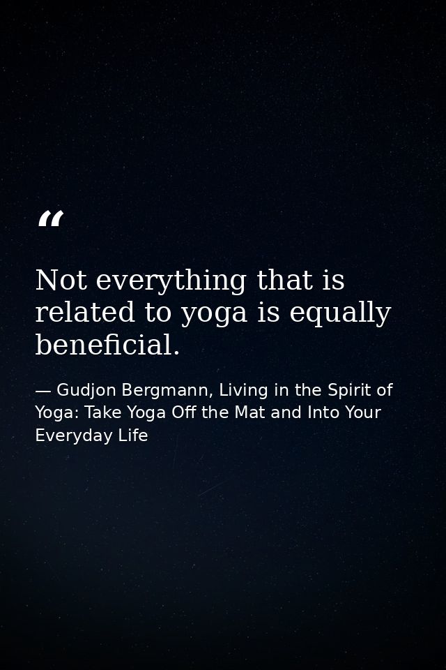 Not everything that is related to yoga is equally beneficial. — Gudjon Bergmann, Living in the Spirit of Yoga: Take Yoga Off the Mat and Into Your Everyday Life