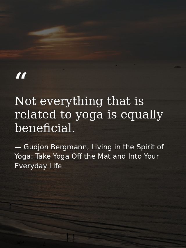 Not everything that is related to yoga is equally beneficial. — Gudjon Bergmann, Living in the Spirit of Yoga: Take Yoga Off the Mat and Into Your Everyday Life