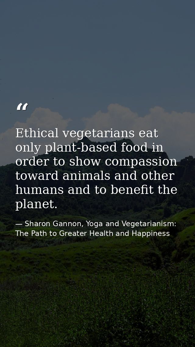 Ethical vegetarians eat only plant-based food in order to show compassion toward animals and other humans and to benefit — Sharon Gannon, Yoga and Vegetarianism: The Path to Greater Health and Happiness