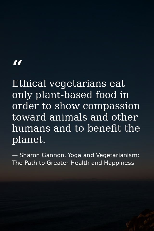 Ethical vegetarians eat only plant-based food in order to show compassion toward animals and other humans and to benefit — Sharon Gannon, Yoga and Vegetarianism: The Path to Greater Health and Happiness